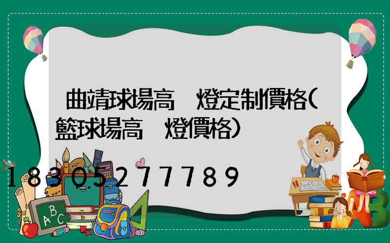 曲靖球場高桿燈定制價格(籃球場高桿燈價格)