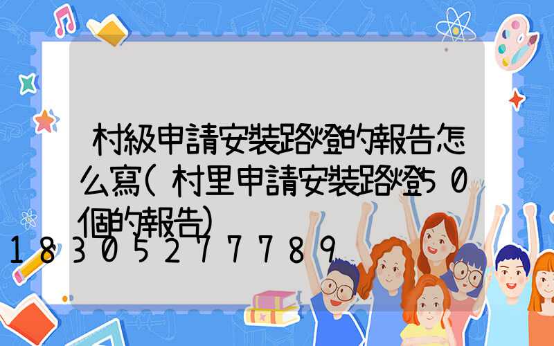 村級申請安裝路燈的報告怎么寫(村里申請安裝路燈50個的報告)