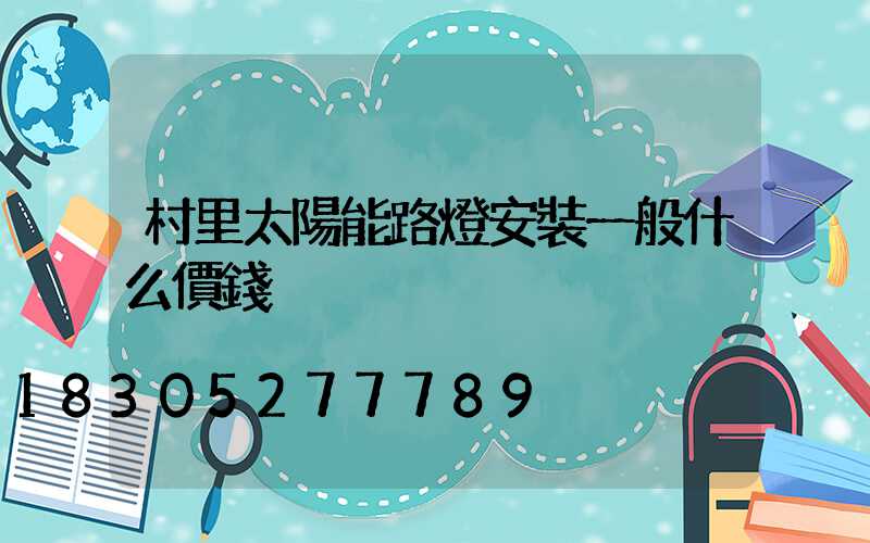 村里太陽能路燈安裝一般什么價錢