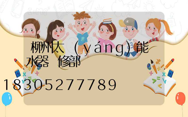 柳州太陽(yáng)能熱水器維修部電話