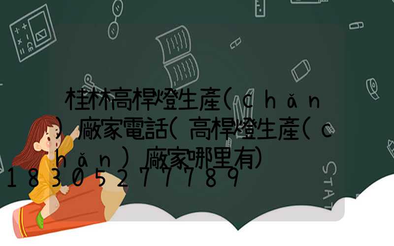 桂林高桿燈生產(chǎn)廠家電話(高桿燈生產(chǎn)廠家哪里有)