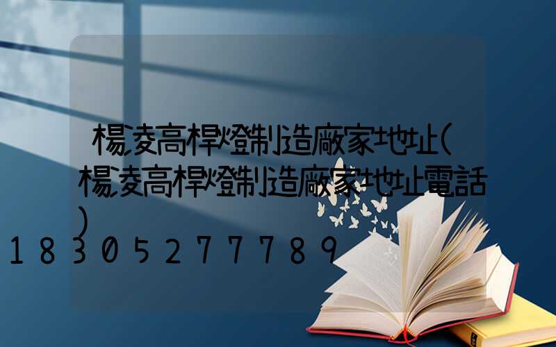 楊凌高桿燈制造廠家地址(楊凌高桿燈制造廠家地址電話)