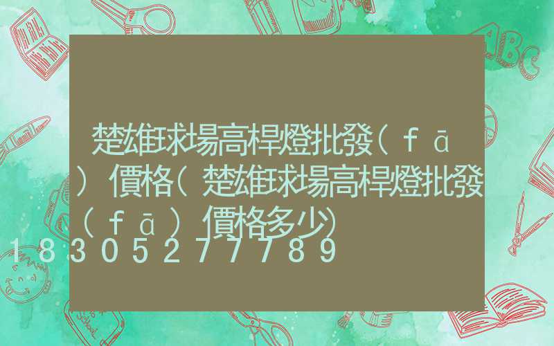 楚雄球場高桿燈批發(fā)價格(楚雄球場高桿燈批發(fā)價格多少)