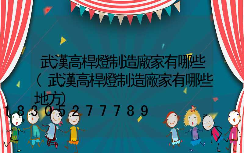 武漢高桿燈制造廠家有哪些(武漢高桿燈制造廠家有哪些地方)