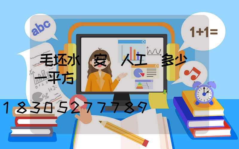 毛坯水電安裝人工費多少錢一平方