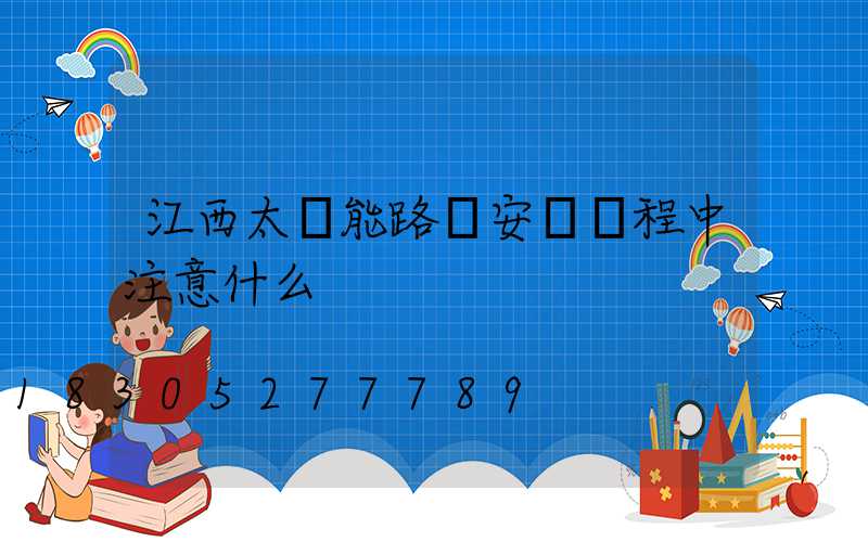 江西太陽能路燈安裝過程中注意什么