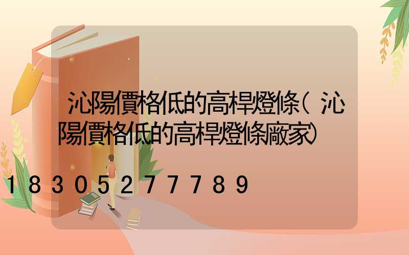 沁陽價格低的高桿燈條(沁陽價格低的高桿燈條廠家)