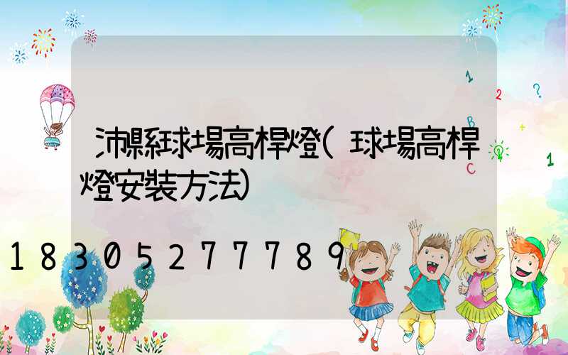 沛縣球場高桿燈(球場高桿燈安裝方法)