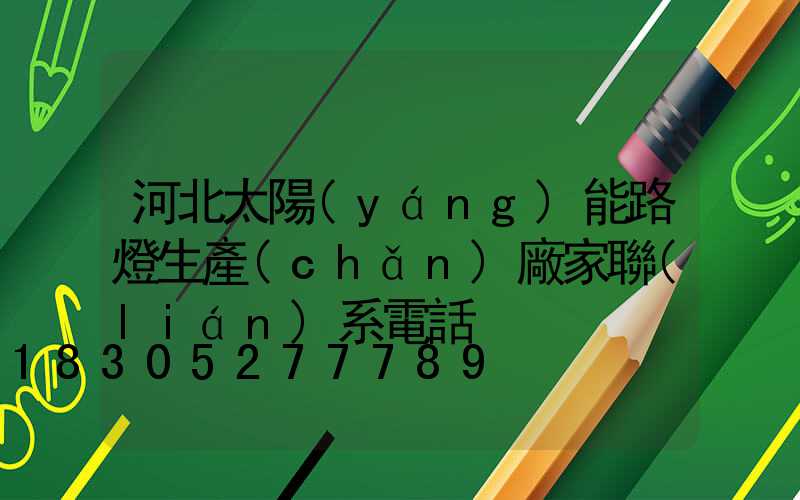 河北太陽(yáng)能路燈生產(chǎn)廠家聯(lián)系電話