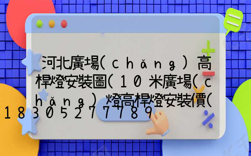河北廣場(chǎng)高桿燈安裝圖(10米廣場(chǎng)燈高桿燈安裝價(jià)格)
