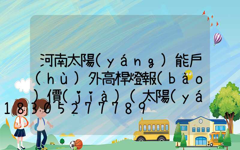 河南太陽(yáng)能戶(hù)外高桿燈報(bào)價(jià)(太陽(yáng)能高桿路燈報(bào)價(jià)單)