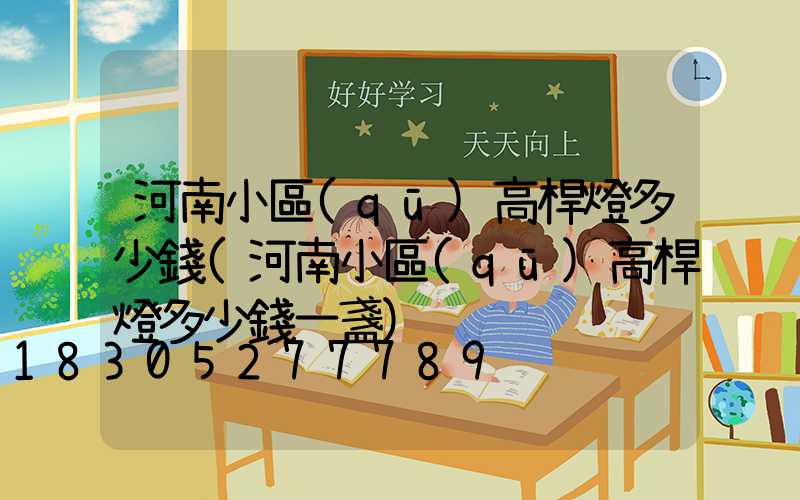 河南小區(qū)高桿燈多少錢(河南小區(qū)高桿燈多少錢一盞)