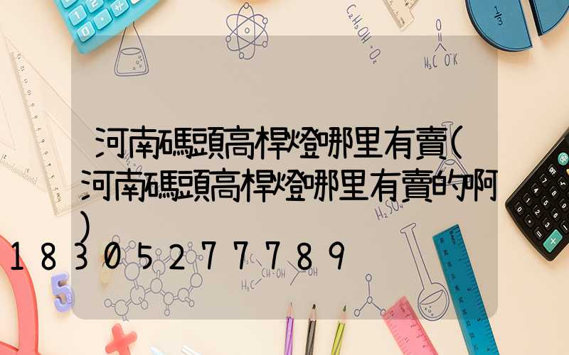河南碼頭高桿燈哪里有賣(河南碼頭高桿燈哪里有賣的啊)