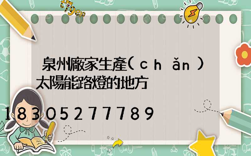 泉州廠家生產(chǎn)太陽能路燈的地方