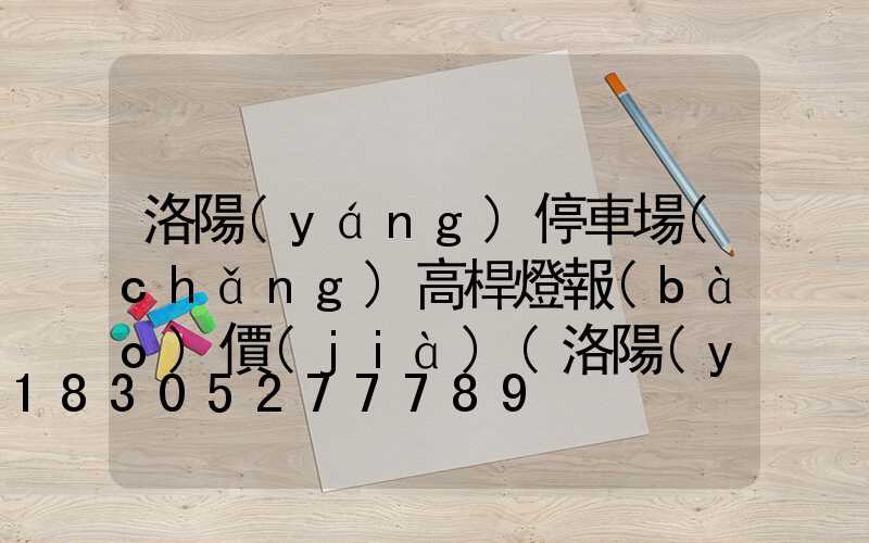 洛陽(yáng)停車場(chǎng)高桿燈報(bào)價(jià)(洛陽(yáng)停車場(chǎng)高桿燈報(bào)價(jià)明細(xì))