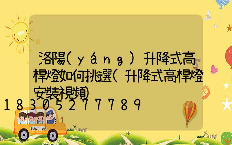 洛陽(yáng)升降式高桿燈如何挑選(升降式高桿燈安裝視頻)