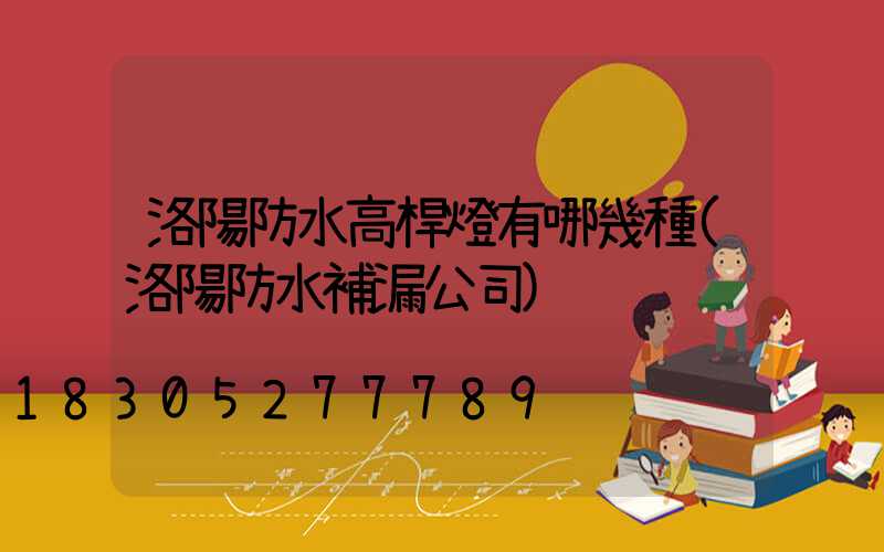 洛陽防水高桿燈有哪幾種(洛陽防水補漏公司)