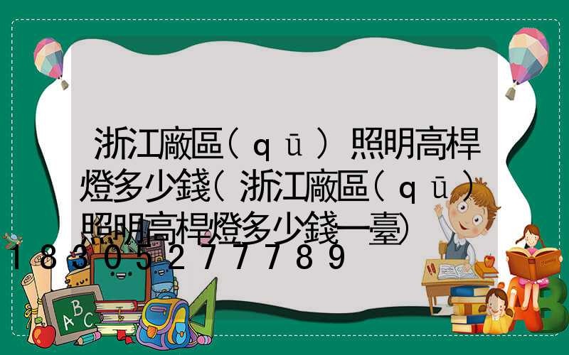 浙江廠區(qū)照明高桿燈多少錢(浙江廠區(qū)照明高桿燈多少錢一臺)