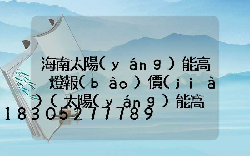 海南太陽(yáng)能高桿燈報(bào)價(jià)(太陽(yáng)能高桿路燈報(bào)價(jià)單)