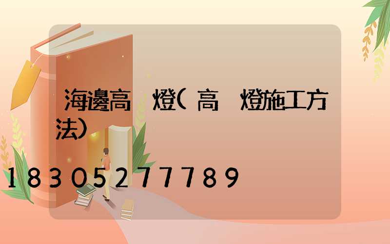 海邊高桿燈(高桿燈施工方法)