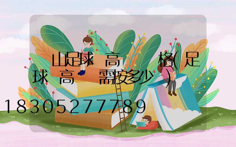 涼山足球場高桿燈價格(足球場高桿燈需按多少組)