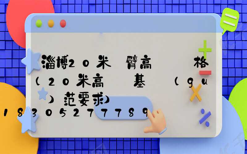 淄博20米雙臂高桿燈價格(20米高桿燈基礎規(guī)范要求)