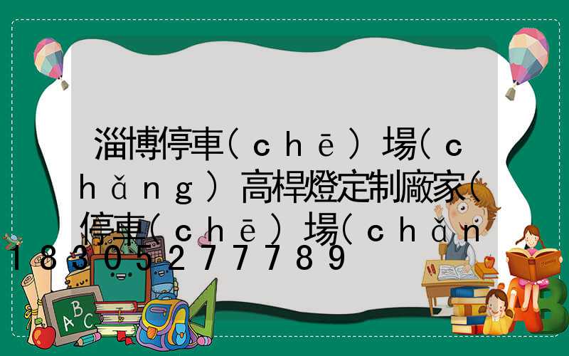 淄博停車(chē)場(chǎng)高桿燈定制廠家(停車(chē)場(chǎng)燈箱廠家)