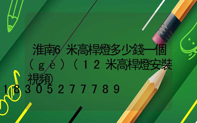 淮南6米高桿燈多少錢一個(gè)(12米高桿燈安裝視頻)