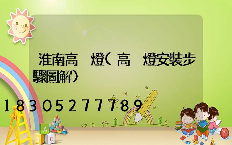 淮南高桿燈(高桿燈安裝步驟圖解)