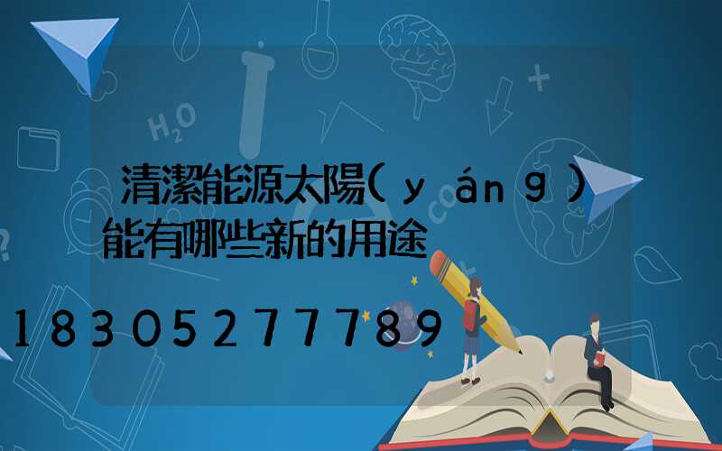 清潔能源太陽(yáng)能有哪些新的用途