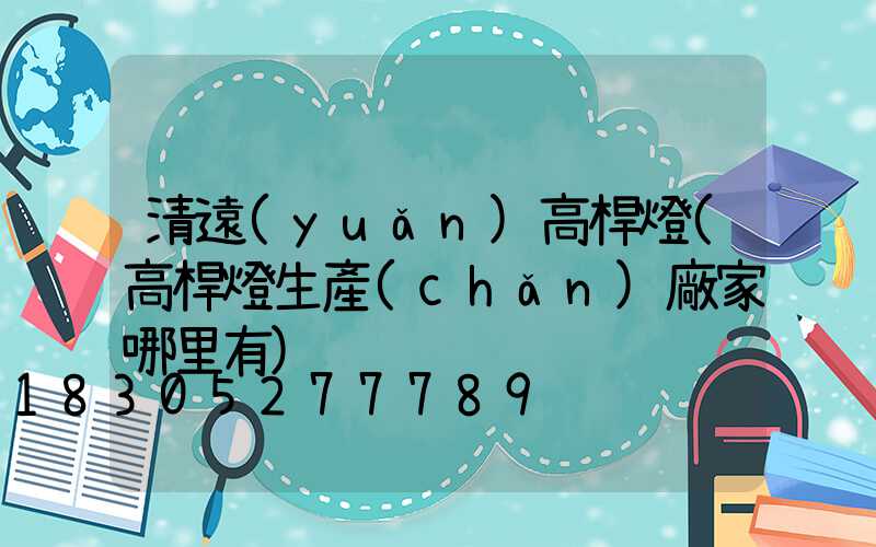 清遠(yuǎn)高桿燈(高桿燈生產(chǎn)廠家哪里有)