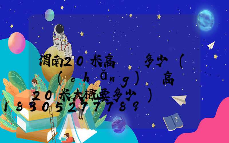 渭南20米高桿燈多少錢(廣場(chǎng)燈高桿燈20米大概要多少錢)