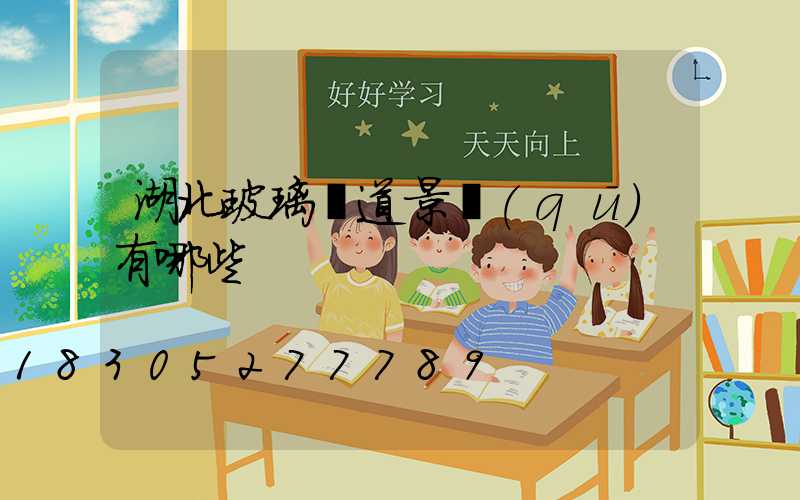 湖北玻璃棧道景區(qū)有哪些