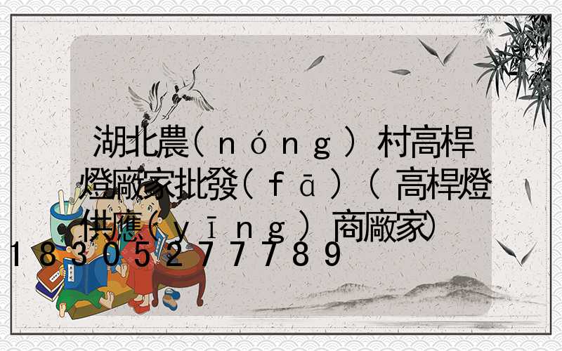 湖北農(nóng)村高桿燈廠家批發(fā)(高桿燈供應(yīng)商廠家)