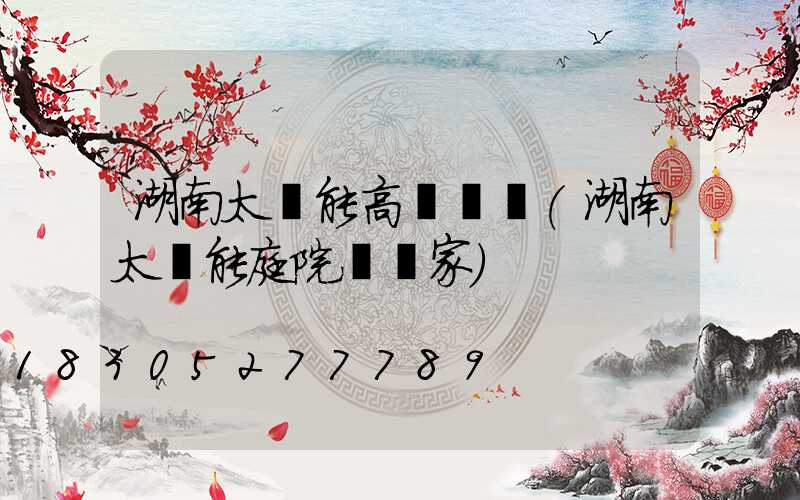 湖南太陽能高桿燈廠(湖南太陽能庭院燈廠家)