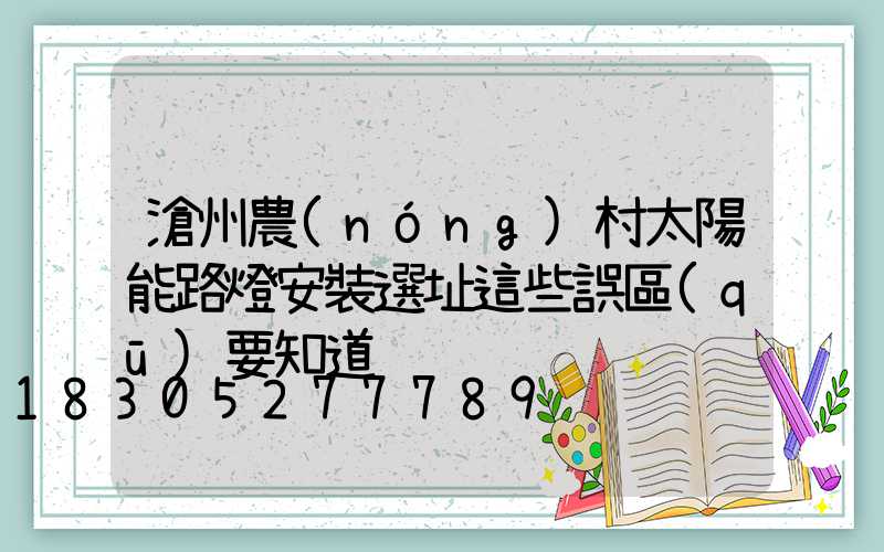 滄州農(nóng)村太陽能路燈安裝選址這些誤區(qū)要知道