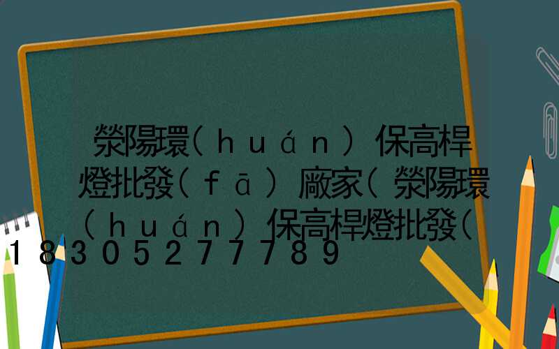 滎陽環(huán)保高桿燈批發(fā)廠家(滎陽環(huán)保高桿燈批發(fā)廠家聯(lián)系電話)