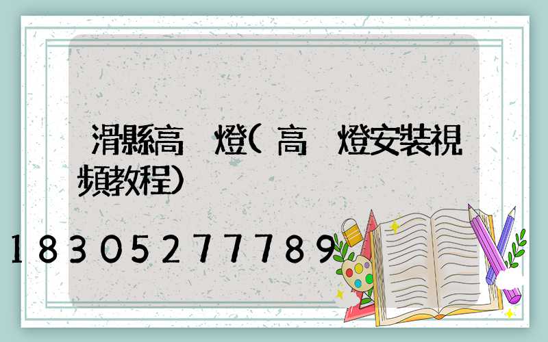 滑縣高桿燈(高桿燈安裝視頻教程)
