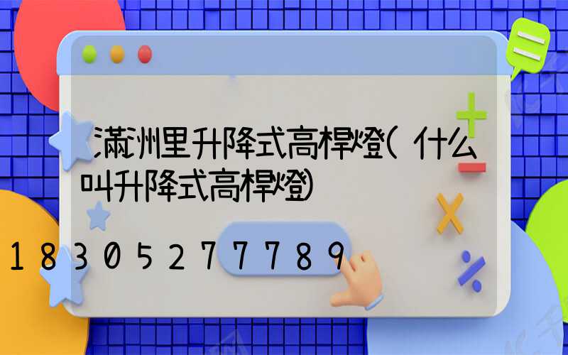 滿洲里升降式高桿燈(什么叫升降式高桿燈)