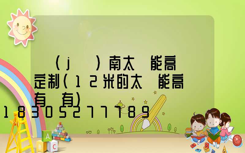 濟(jì)南太陽能高桿燈定制(12米的太陽能高桿燈有沒有)