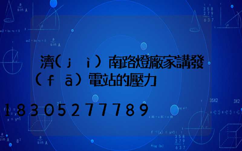 濟(jì)南路燈廠家講發(fā)電站的壓力