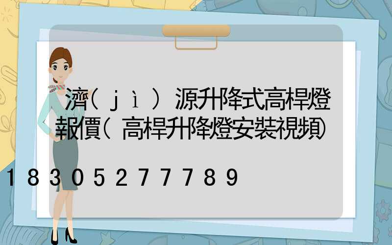 濟(jì)源升降式高桿燈報價(高桿升降燈安裝視頻)