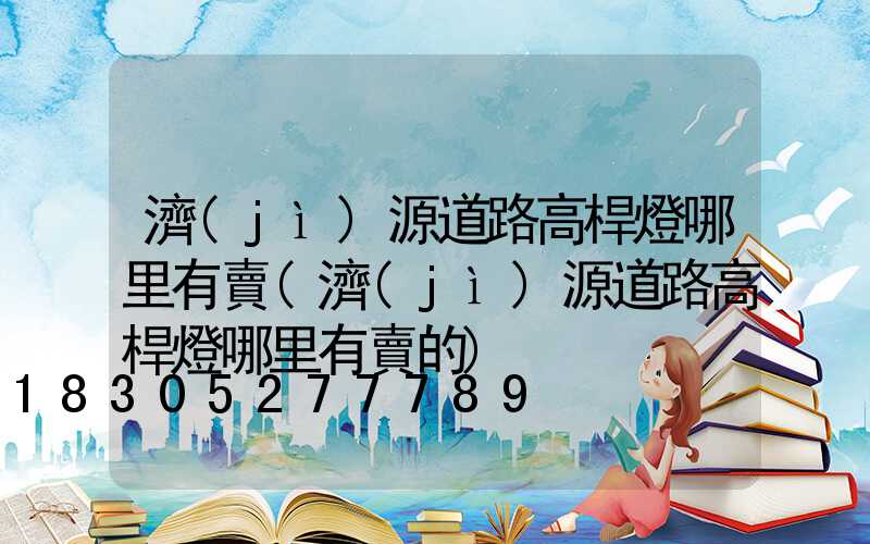 濟(jì)源道路高桿燈哪里有賣(濟(jì)源道路高桿燈哪里有賣的)