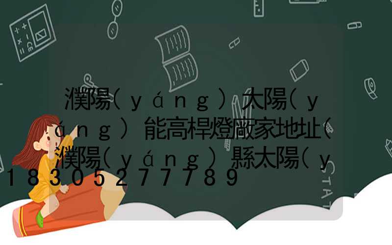 濮陽(yáng)太陽(yáng)能高桿燈廠家地址(濮陽(yáng)縣太陽(yáng)能維修電話)
