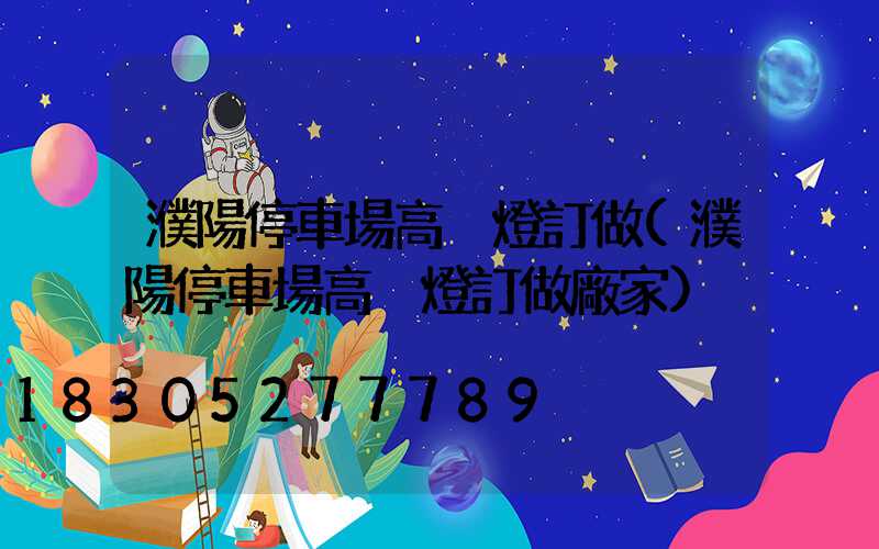 濮陽停車場高桿燈訂做(濮陽停車場高桿燈訂做廠家)