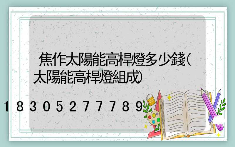焦作太陽能高桿燈多少錢(太陽能高桿燈組成)