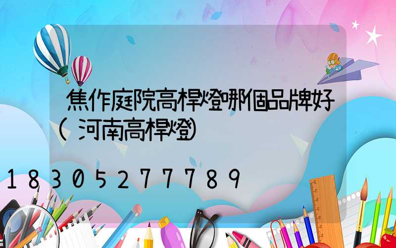 焦作庭院高桿燈哪個品牌好(河南高桿燈)