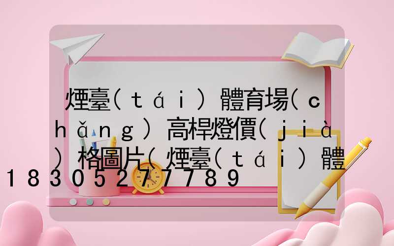 煙臺(tái)體育場(chǎng)高桿燈價(jià)格圖片(煙臺(tái)體育場(chǎng)高桿燈價(jià)格圖片及價(jià)格)