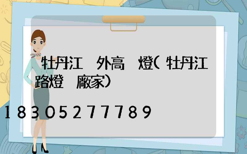 牡丹江戶外高桿燈(牡丹江路燈桿廠家)