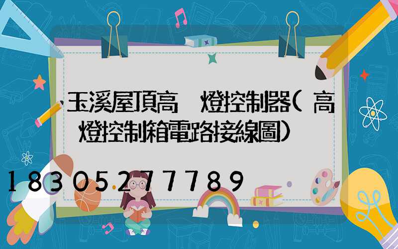 玉溪屋頂高桿燈控制器(高桿燈控制箱電路接線圖)